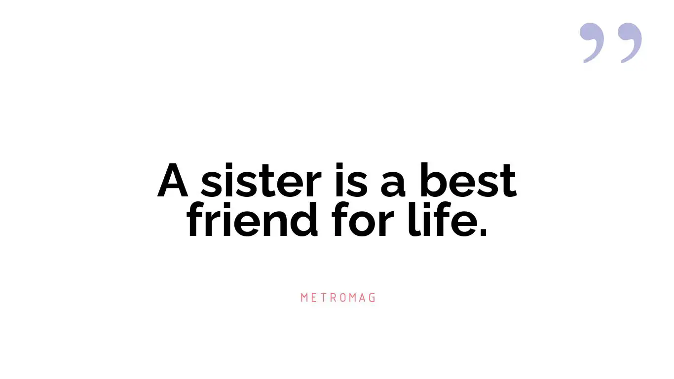A sister is a best friend for life.