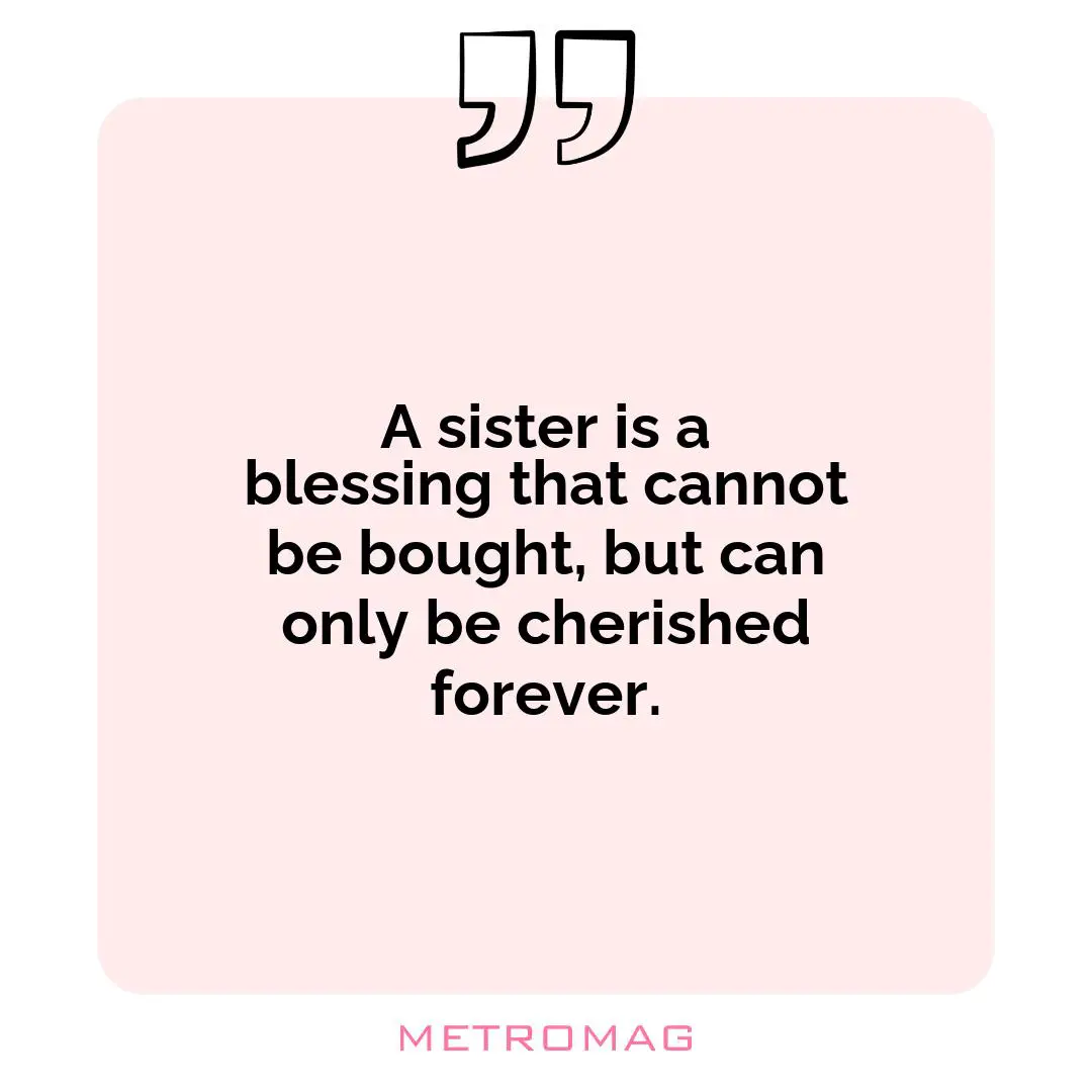 A sister is a blessing that cannot be bought, but can only be cherished forever.