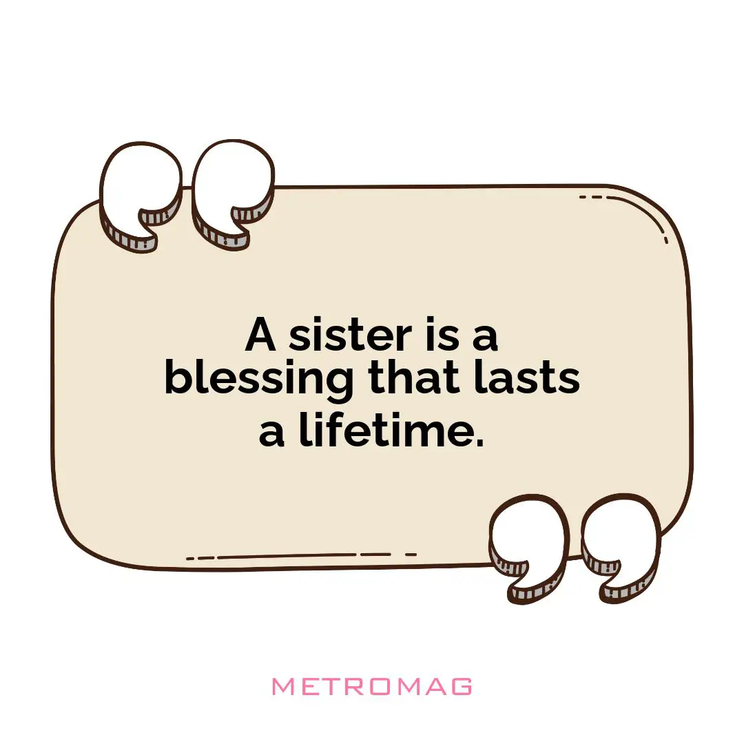 A sister is a blessing that lasts a lifetime.