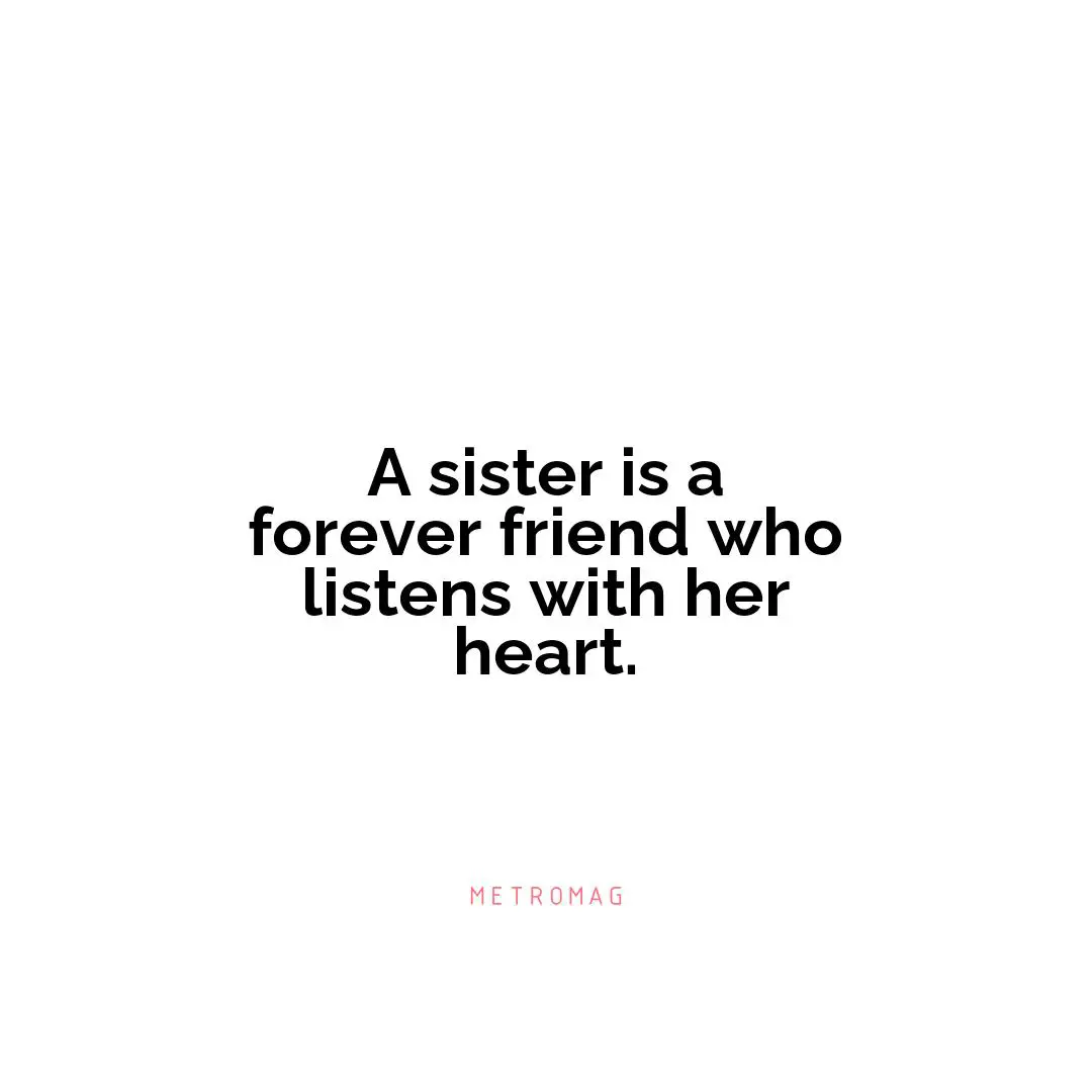 A sister is a forever friend who listens with her heart.