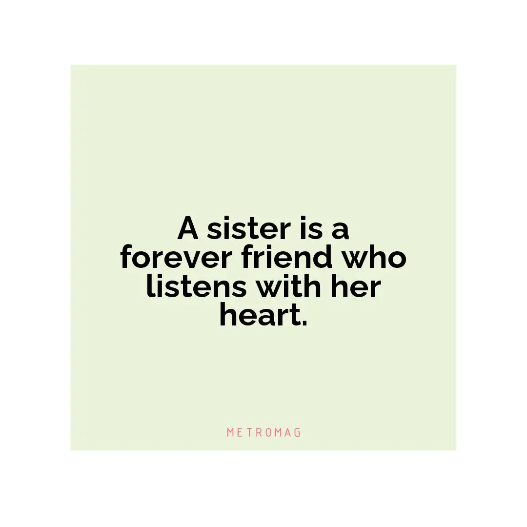 A sister is a forever friend who listens with her heart.