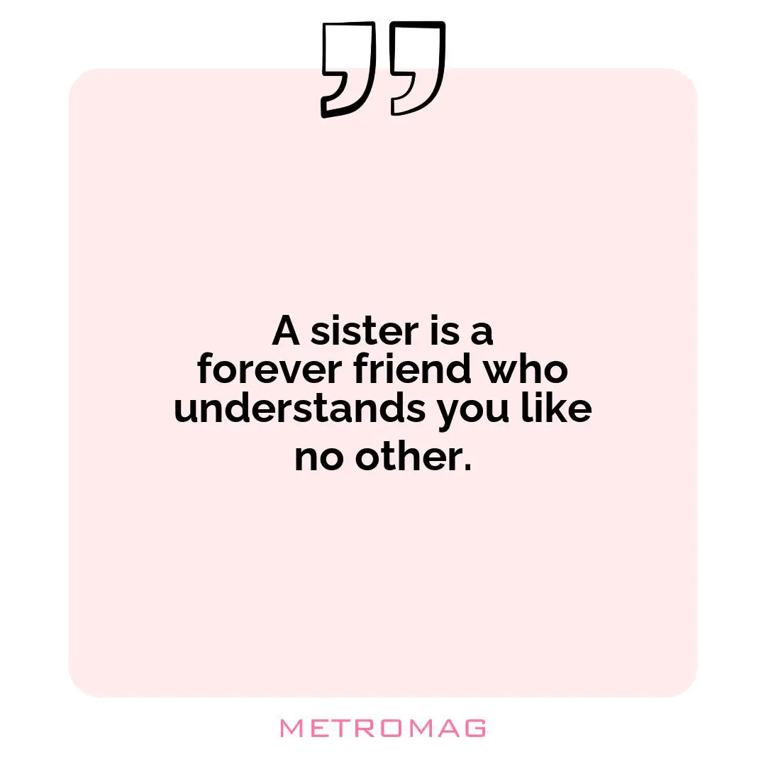 A sister is a forever friend who understands you like no other.