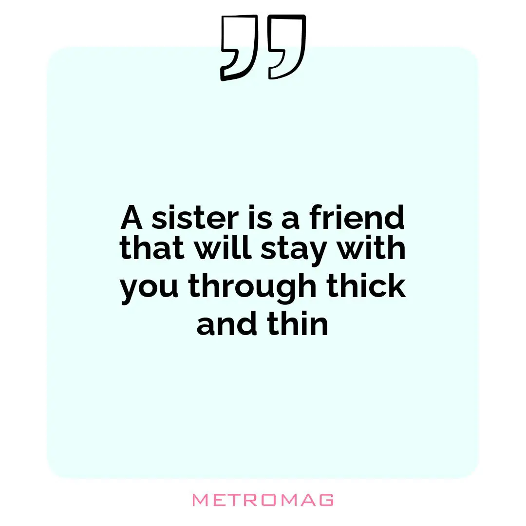 A sister is a friend that will stay with you through thick and thin