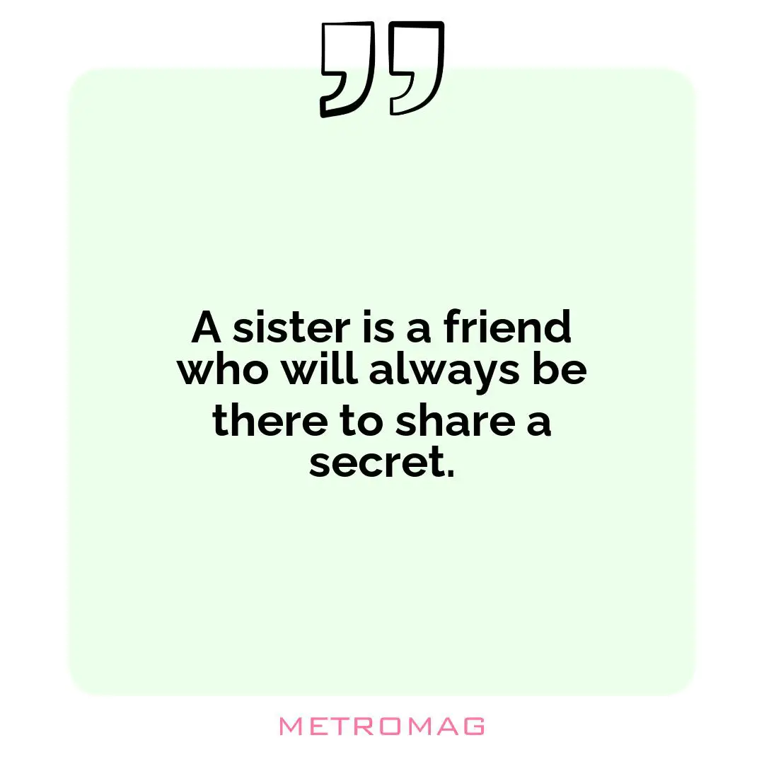 A sister is a friend who will always be there to share a secret.