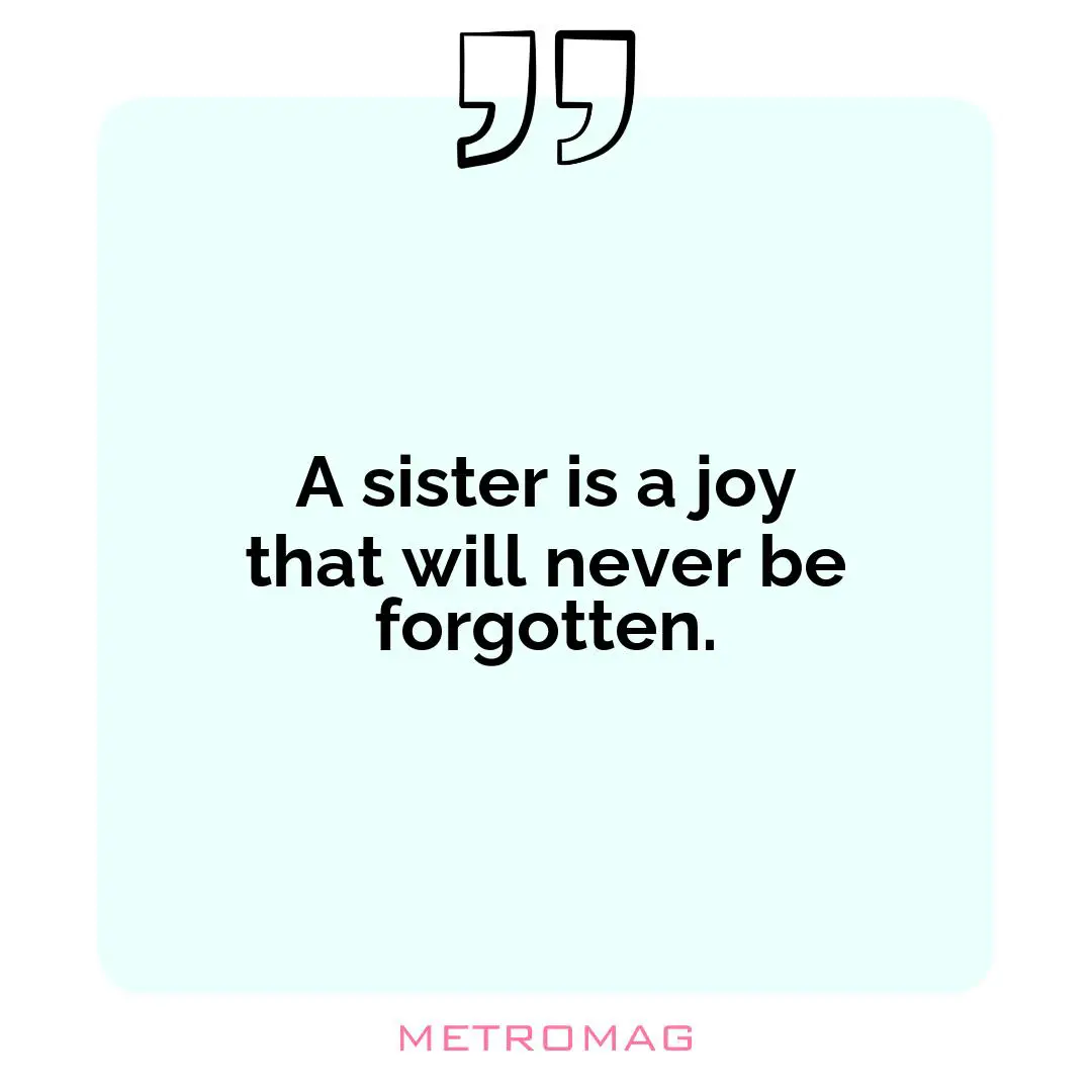 A sister is a joy that will never be forgotten.