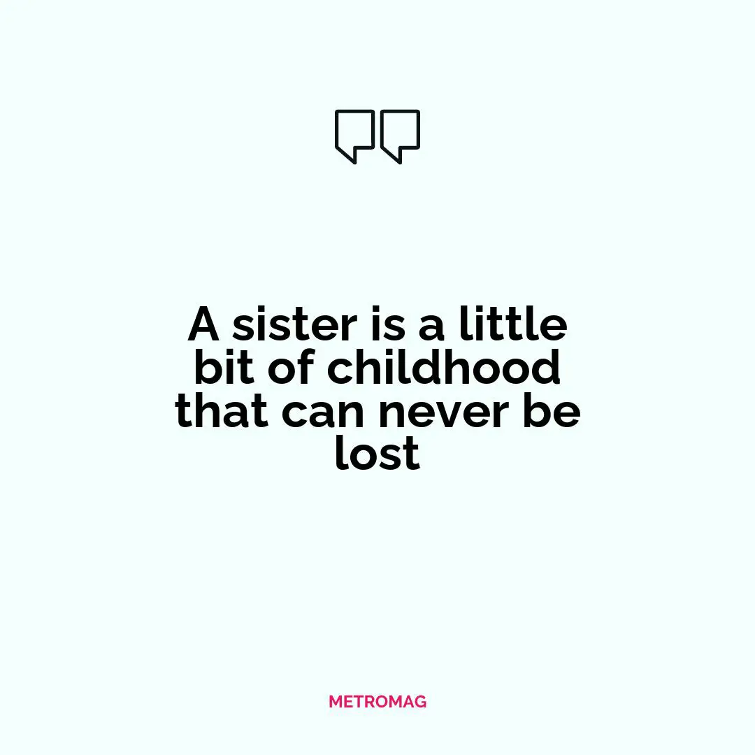A sister is a little bit of childhood that can never be lost