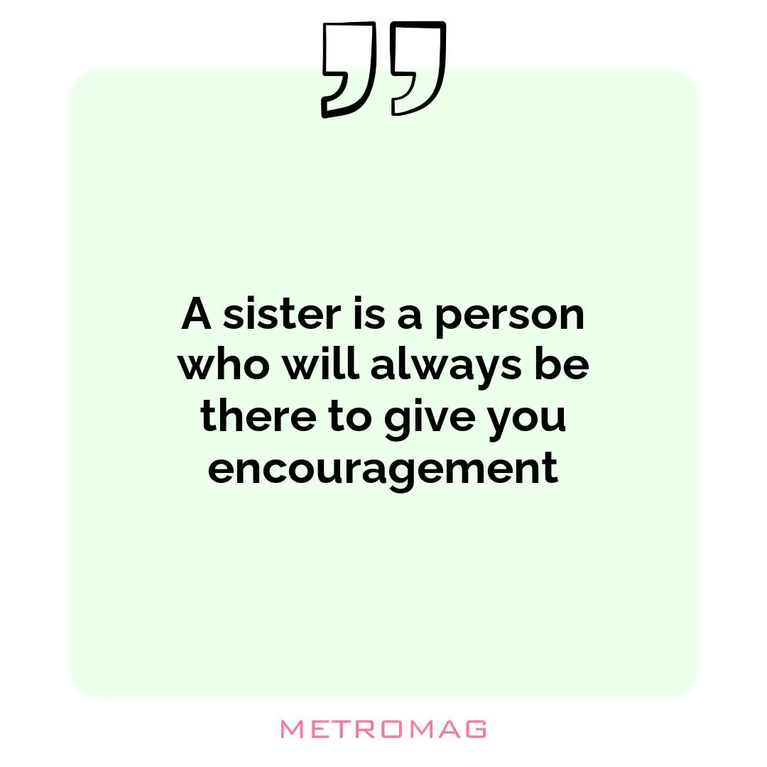 A sister is a person who will always be there to give you encouragement