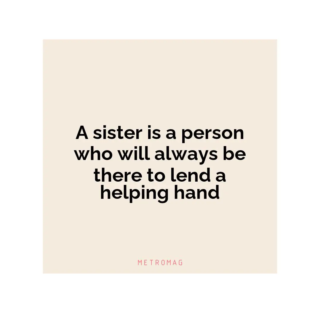 A sister is a person who will always be there to lend a helping hand