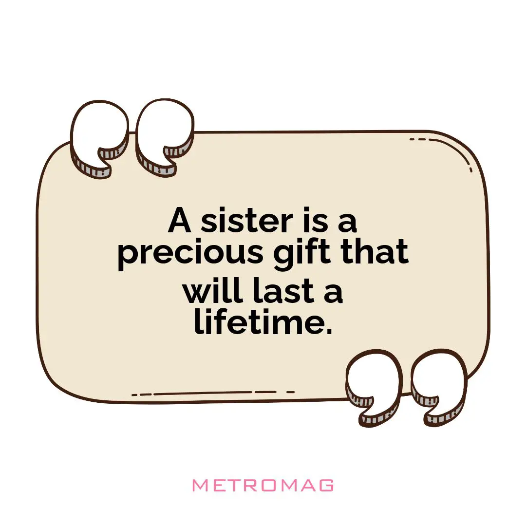 A sister is a precious gift that will last a lifetime.