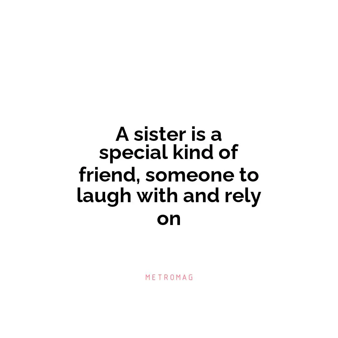 A sister is a special kind of friend, someone to laugh with and rely on