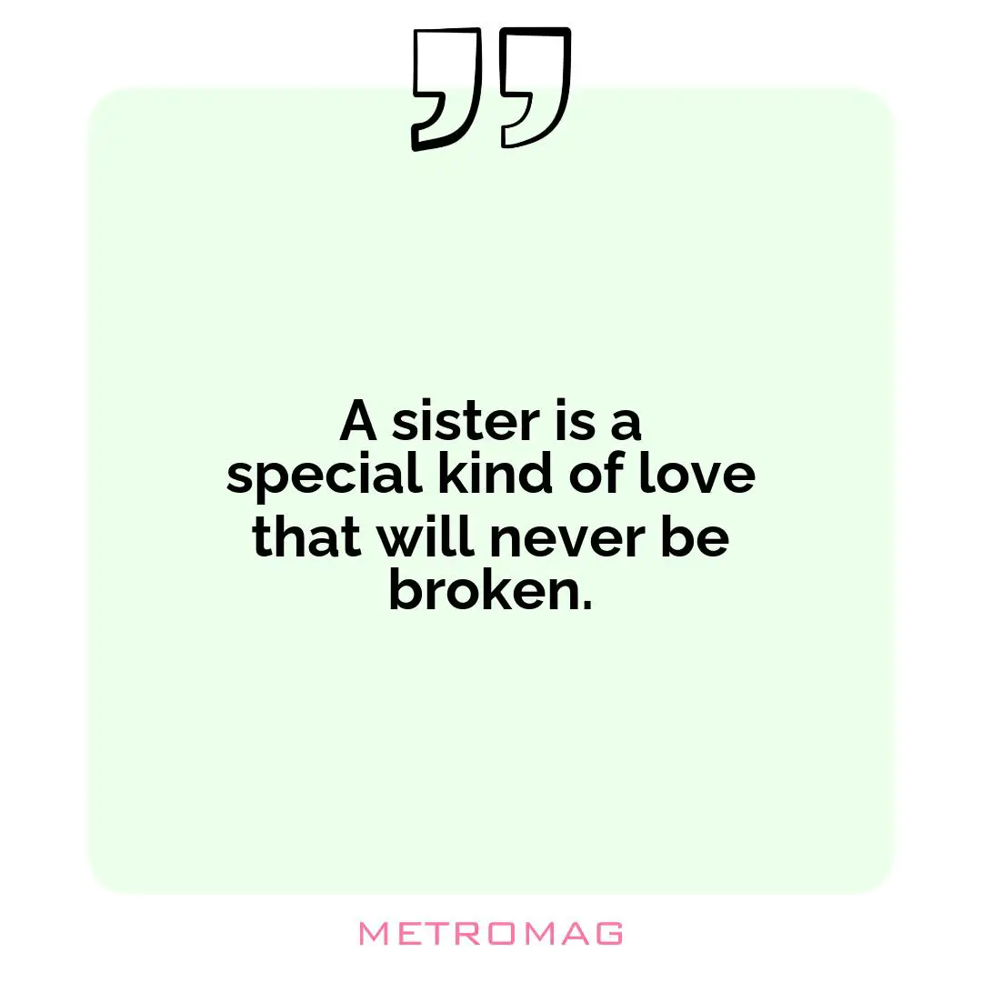 A sister is a special kind of love that will never be broken.