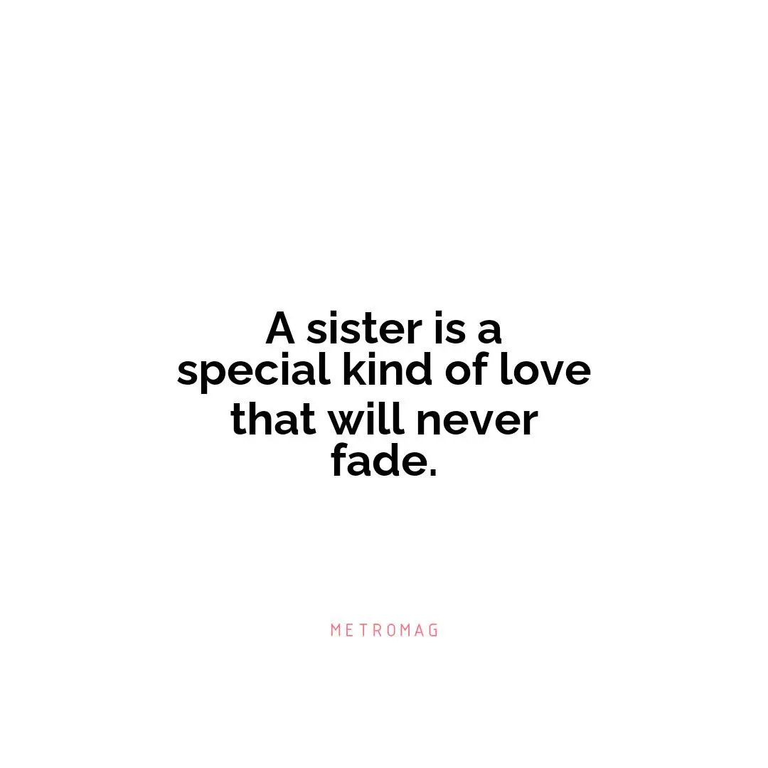A sister is a special kind of love that will never fade.
