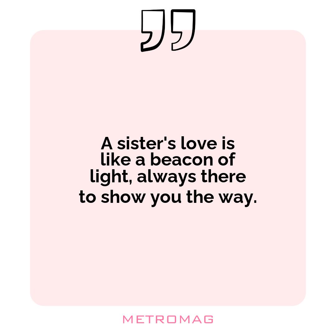 A sister's love is like a beacon of light, always there to show you the way.