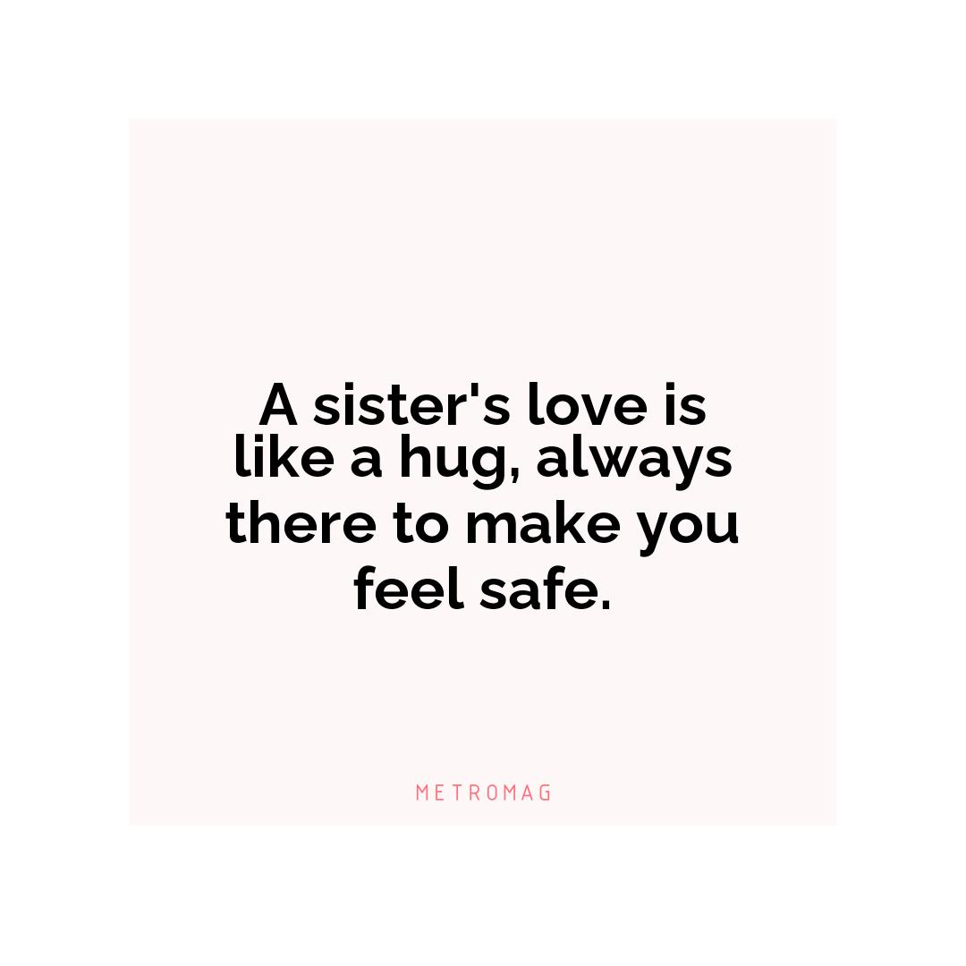 A sister's love is like a hug, always there to make you feel safe.