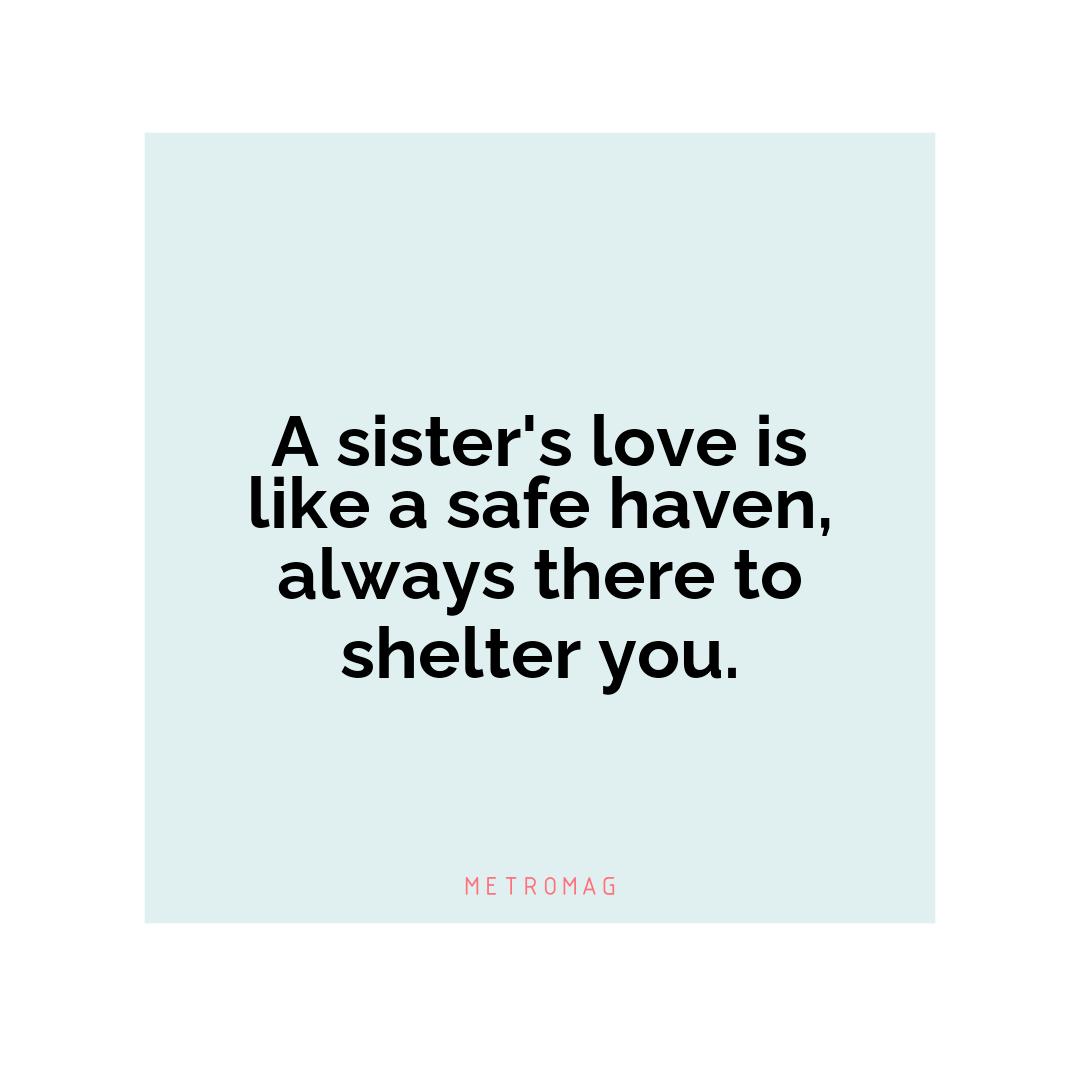 A sister's love is like a safe haven, always there to shelter you.