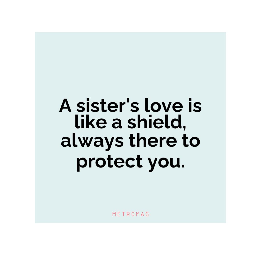 A sister's love is like a shield, always there to protect you.