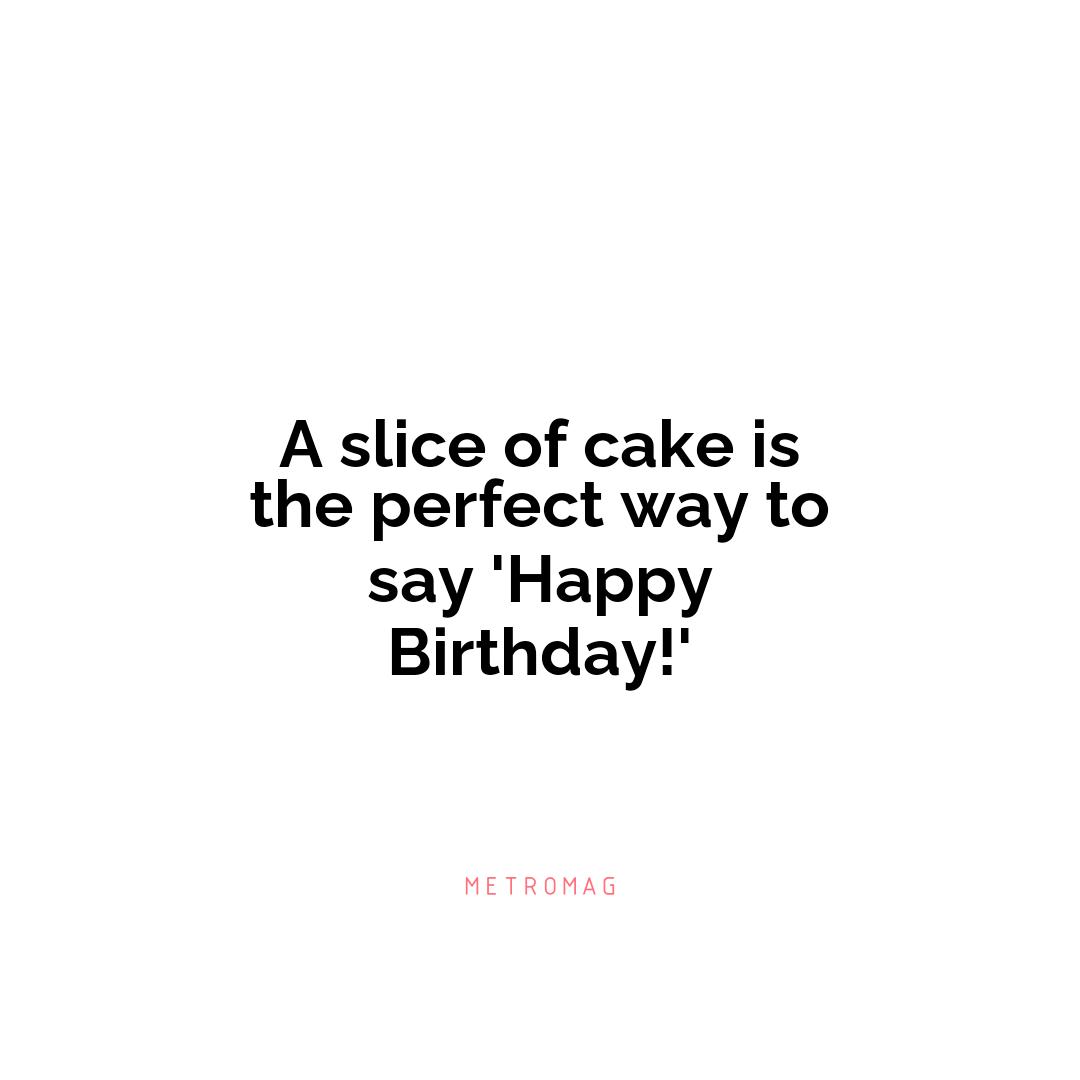 A slice of cake is the perfect way to say 'Happy Birthday!'
