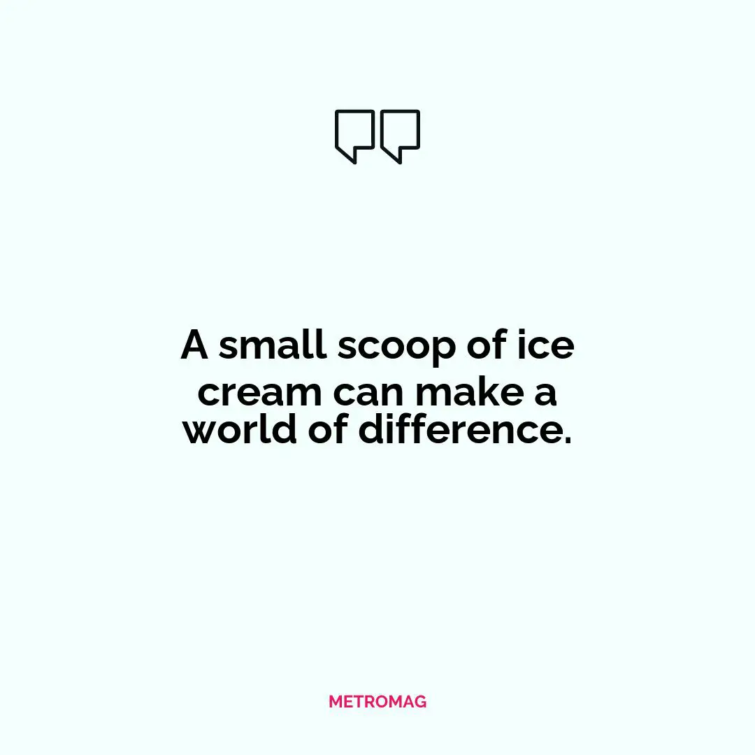 A small scoop of ice cream can make a world of difference.