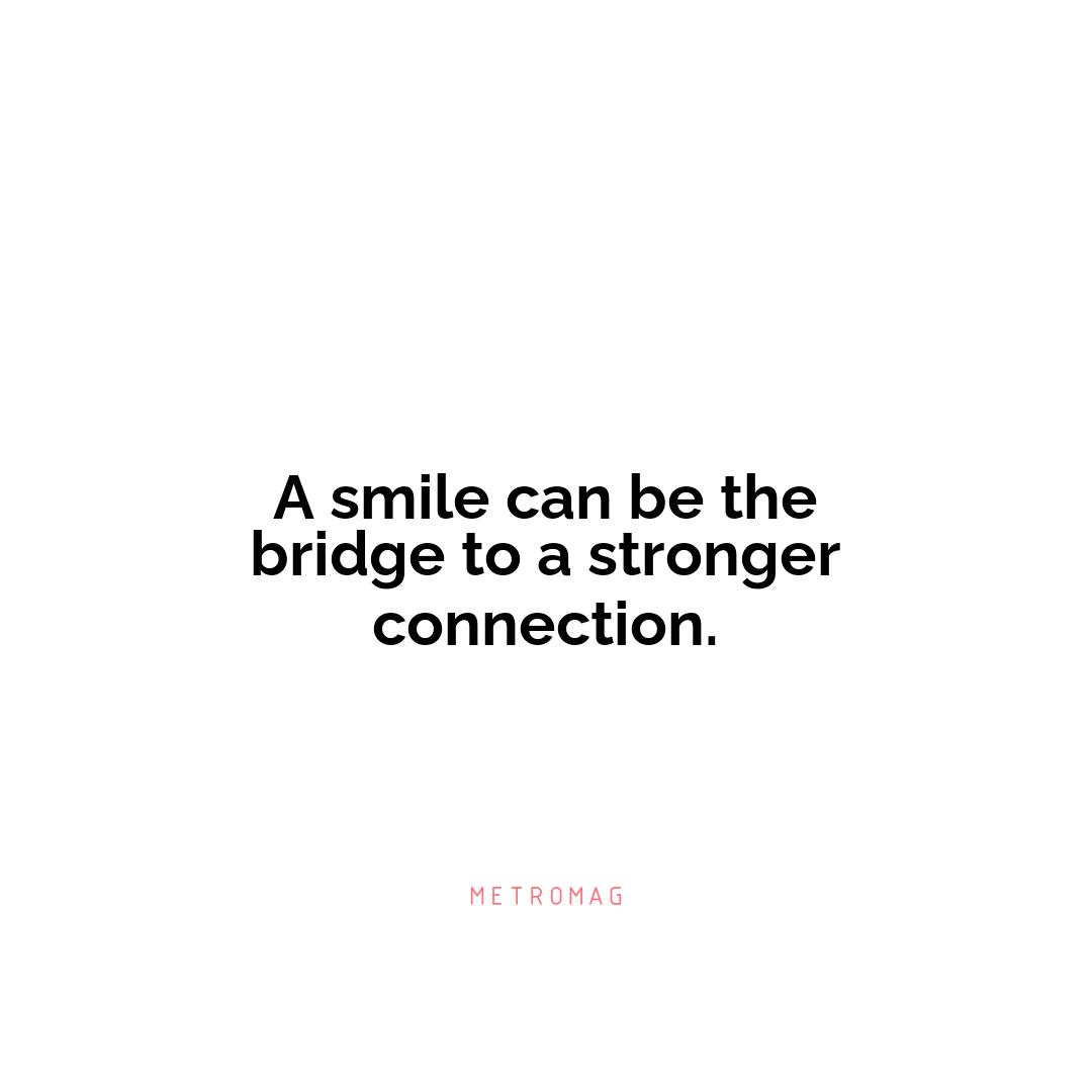 A smile can be the bridge to a stronger connection.