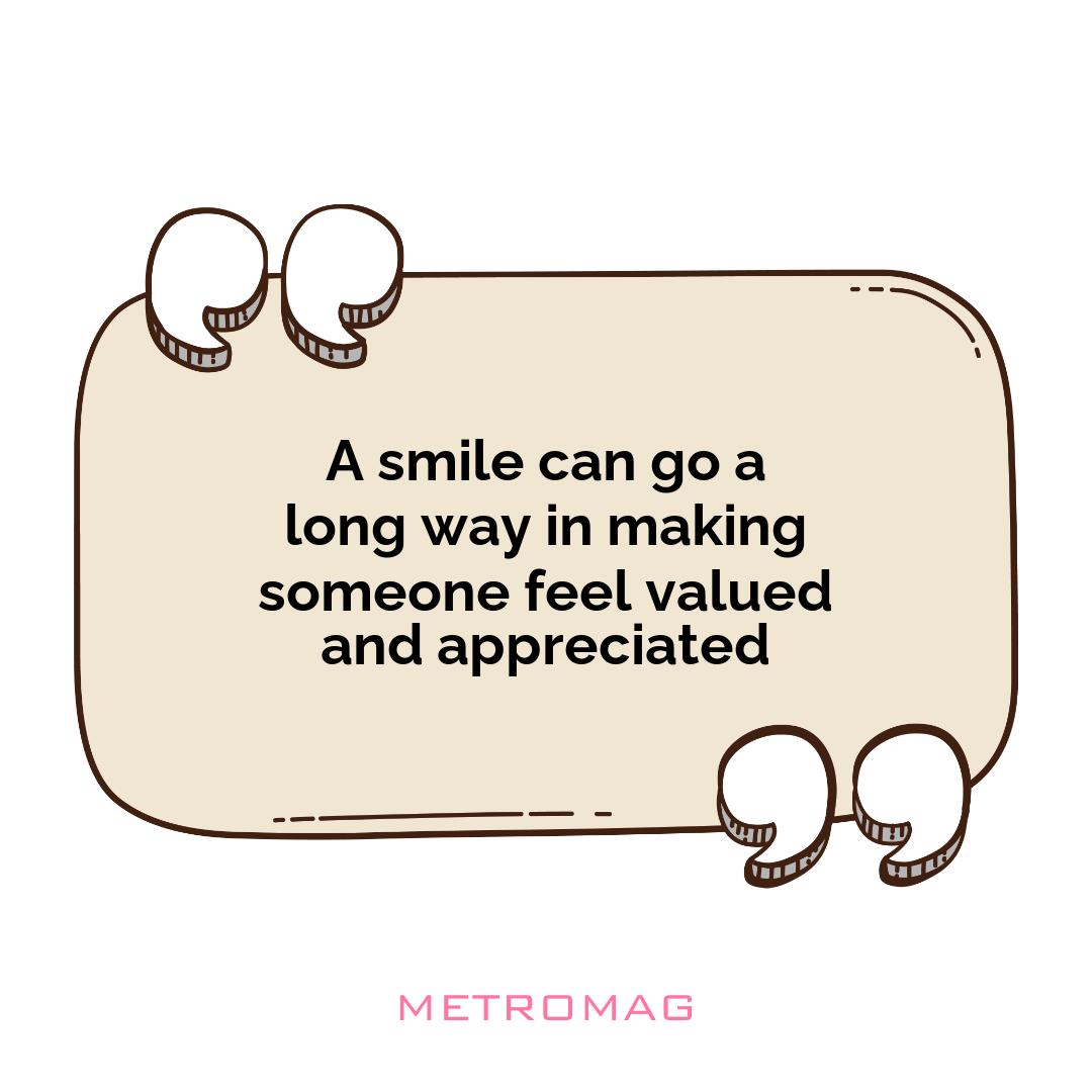 A smile can go a long way in making someone feel valued and appreciated