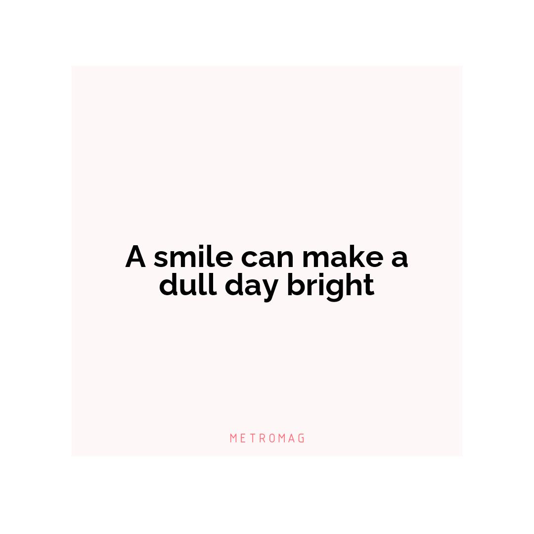 A smile can make a dull day bright