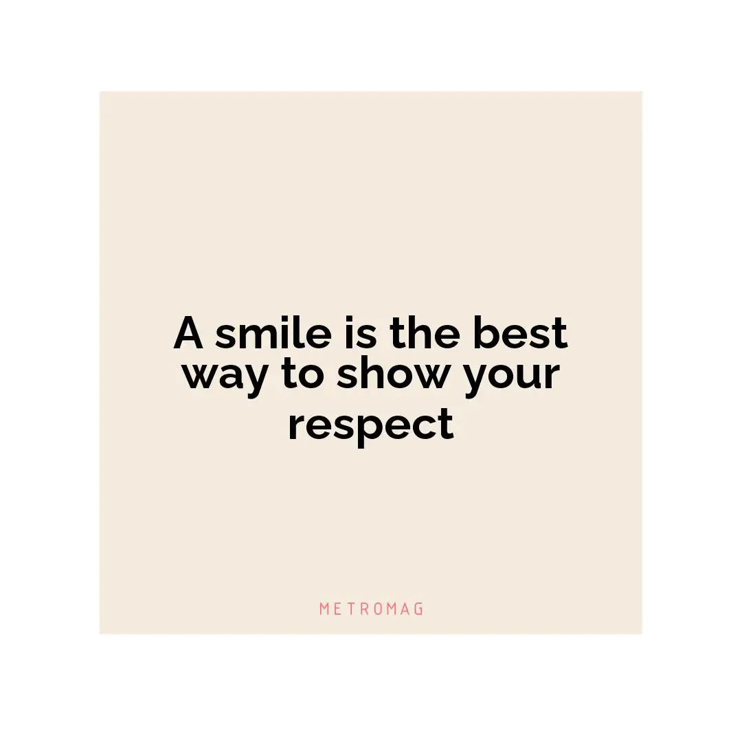 A smile is the best way to show your respect