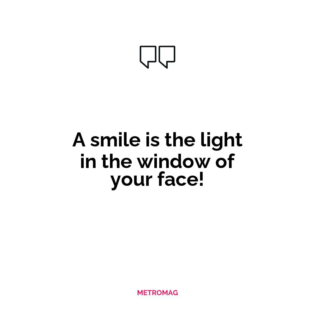 A smile is the light in the window of your face!