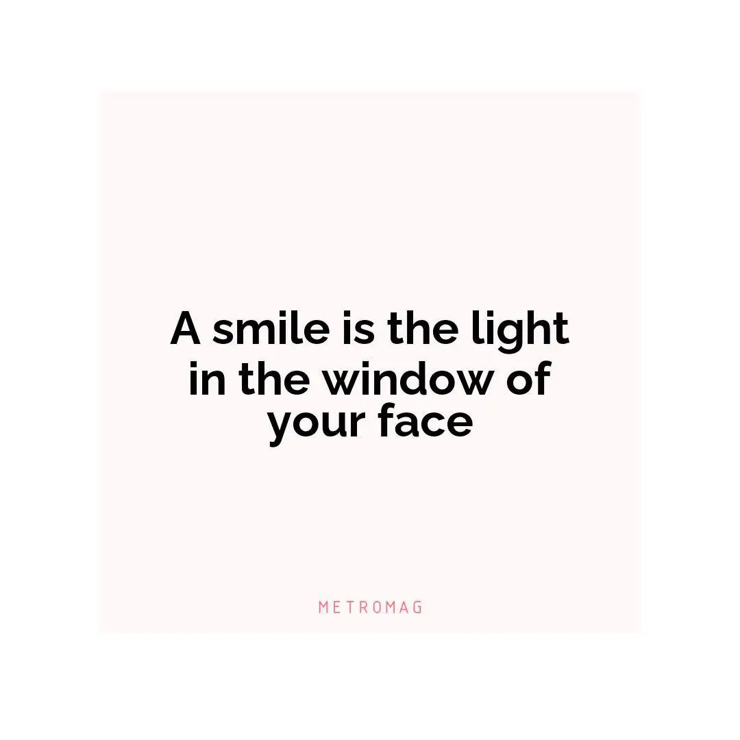 A smile is the light in the window of your face