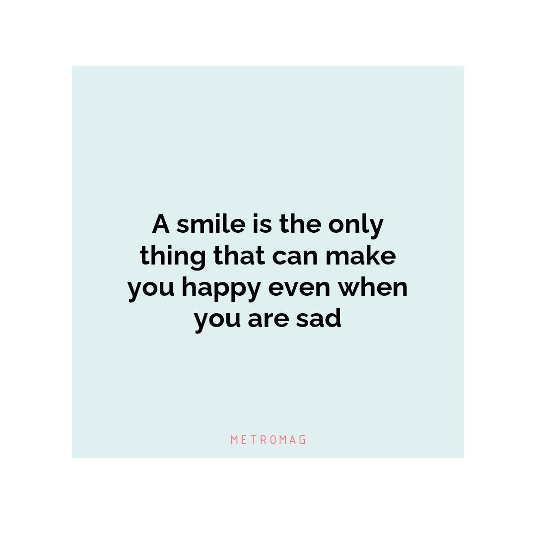 A smile is the only thing that can make you happy even when you are sad