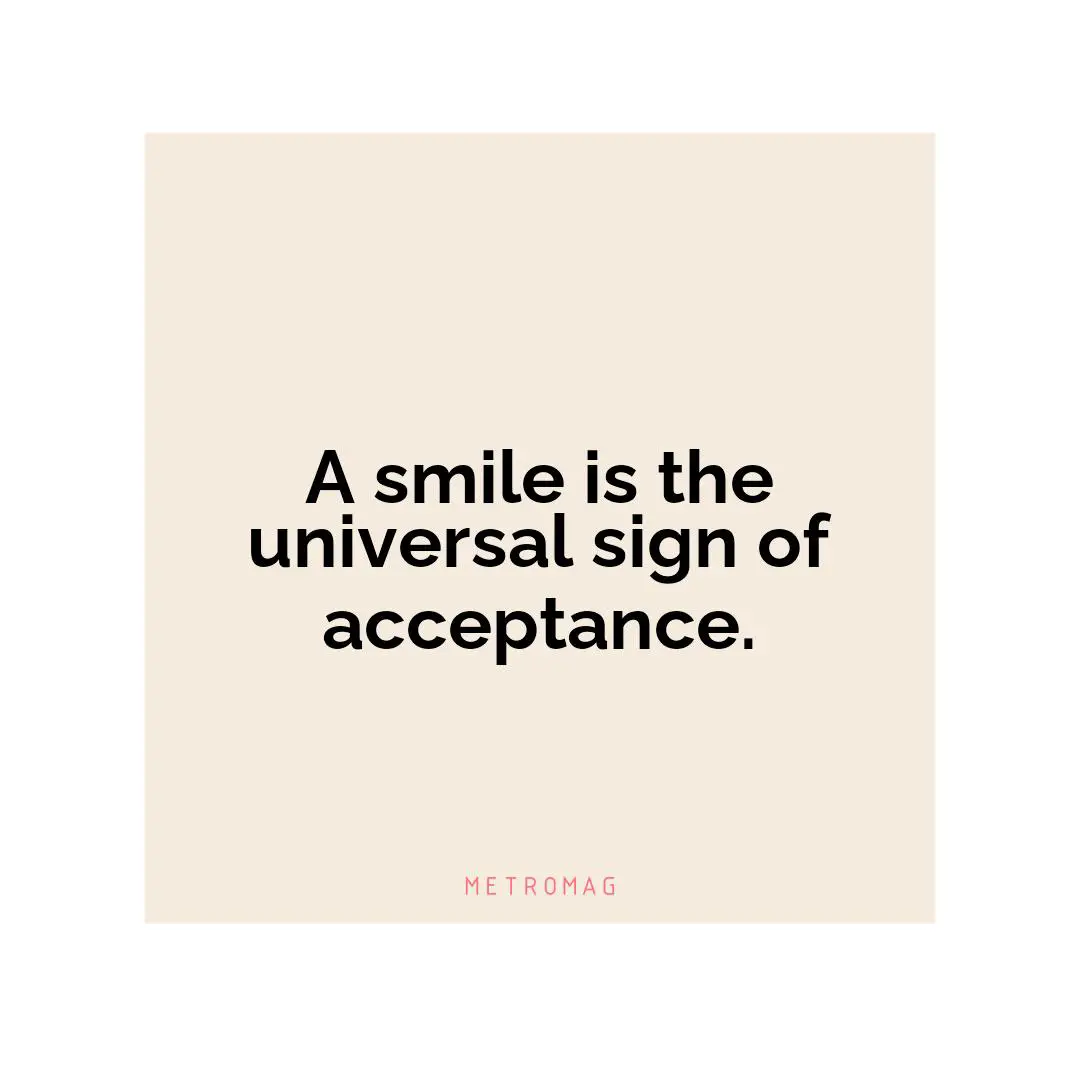 A smile is the universal sign of acceptance.