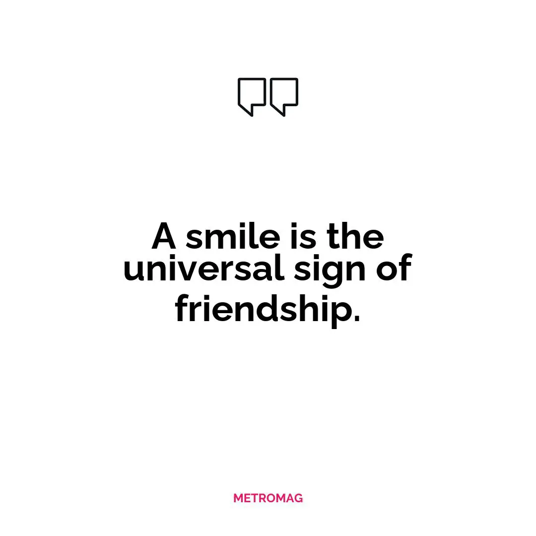 A smile is the universal sign of friendship.