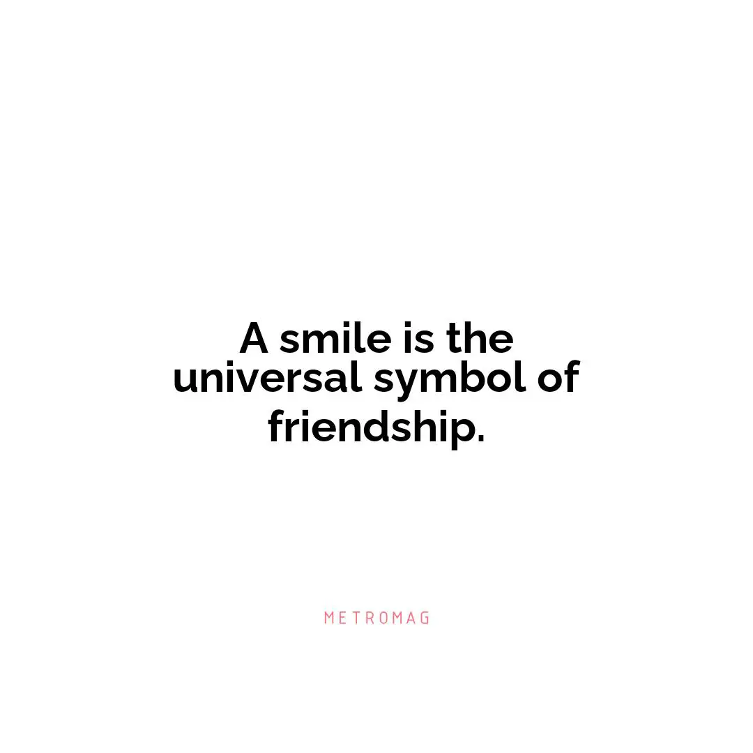 A smile is the universal symbol of friendship.