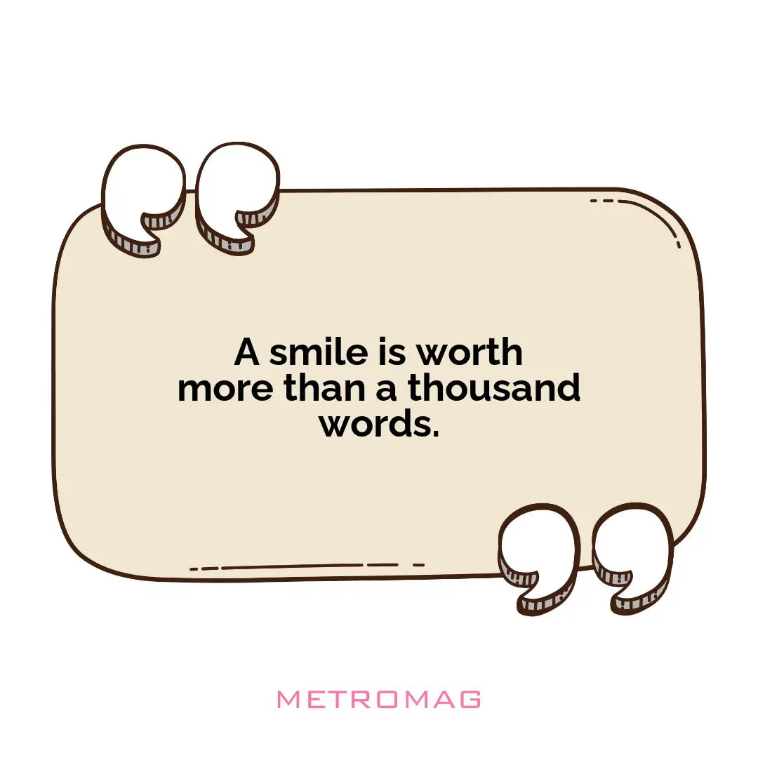 A smile is worth more than a thousand words.