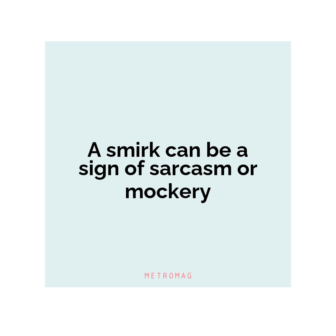 A smirk can be a sign of sarcasm or mockery