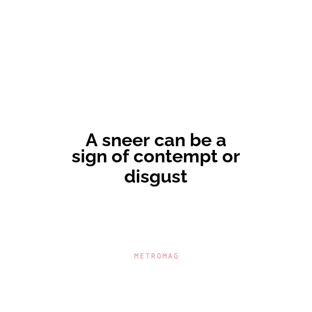 A sneer can be a sign of contempt or disgust