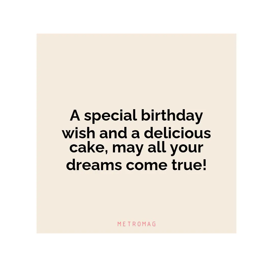 A special birthday wish and a delicious cake, may all your dreams come true!