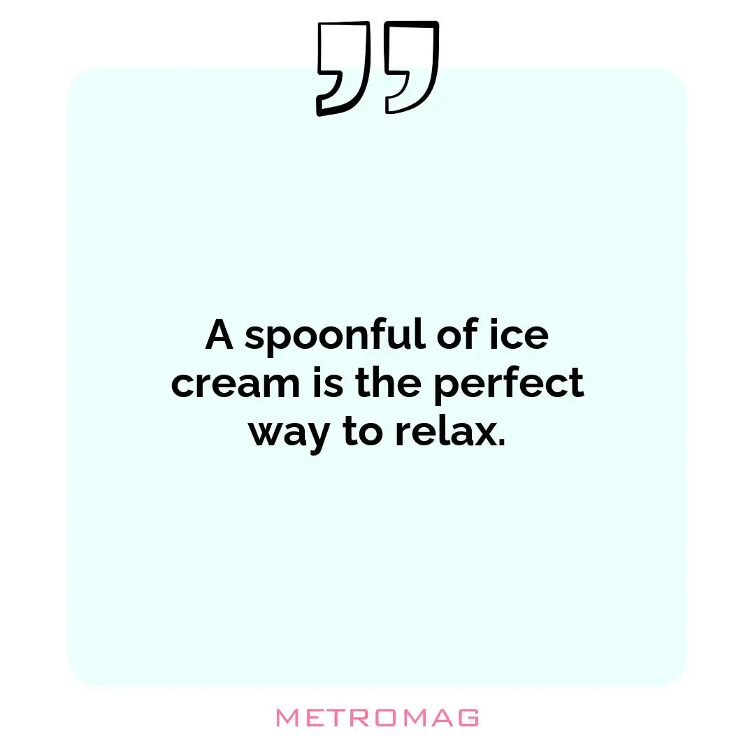 A spoonful of ice cream is the perfect way to relax.