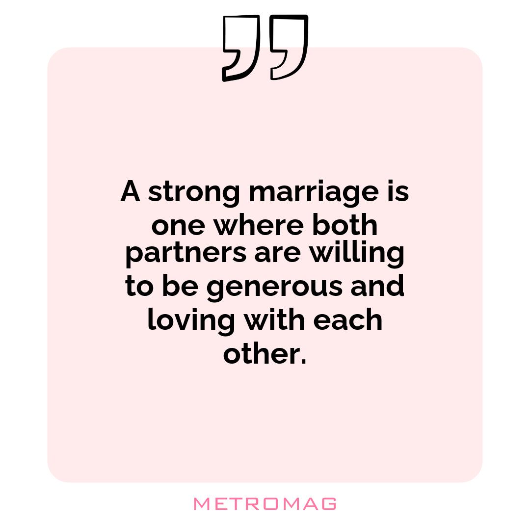 A strong marriage is one where both partners are willing to be generous and loving with each other.