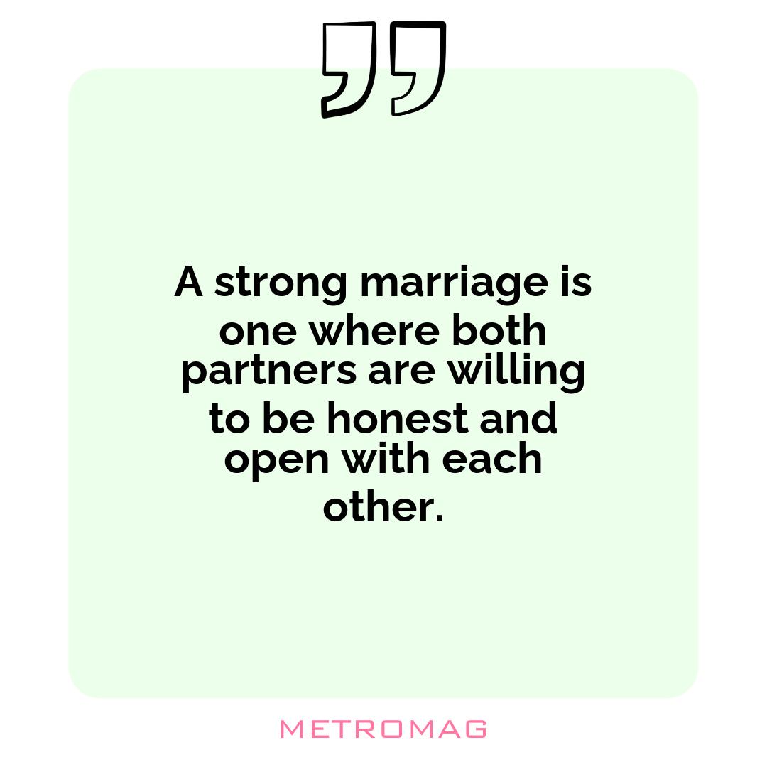 A strong marriage is one where both partners are willing to be honest and open with each other.