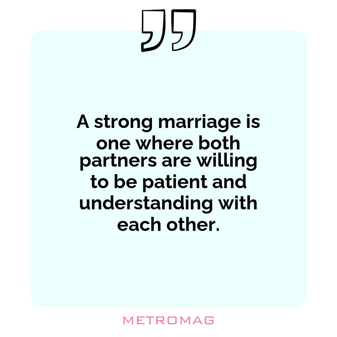 A strong marriage is one where both partners are willing to be patient and understanding with each other.