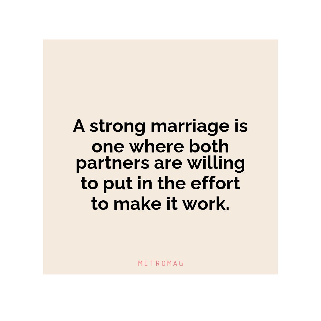 A strong marriage is one where both partners are willing to put in the effort to make it work.