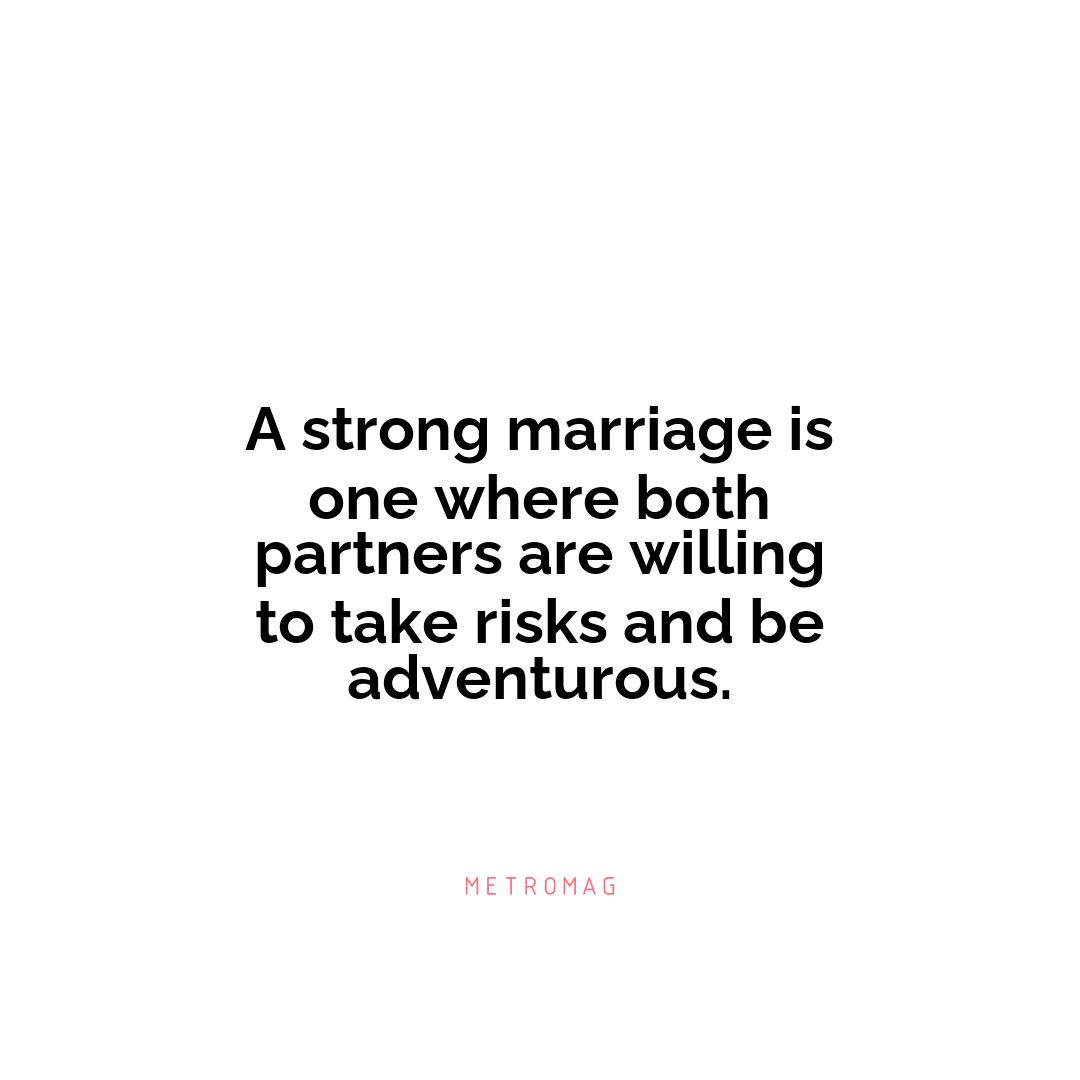 A strong marriage is one where both partners are willing to take risks and be adventurous.