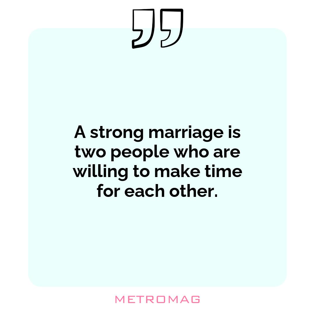 A strong marriage is two people who are willing to make time for each other.