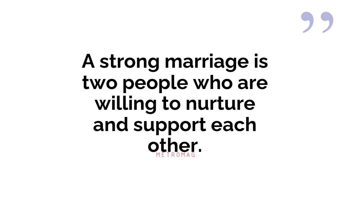 A strong marriage is two people who are willing to nurture and support each other.