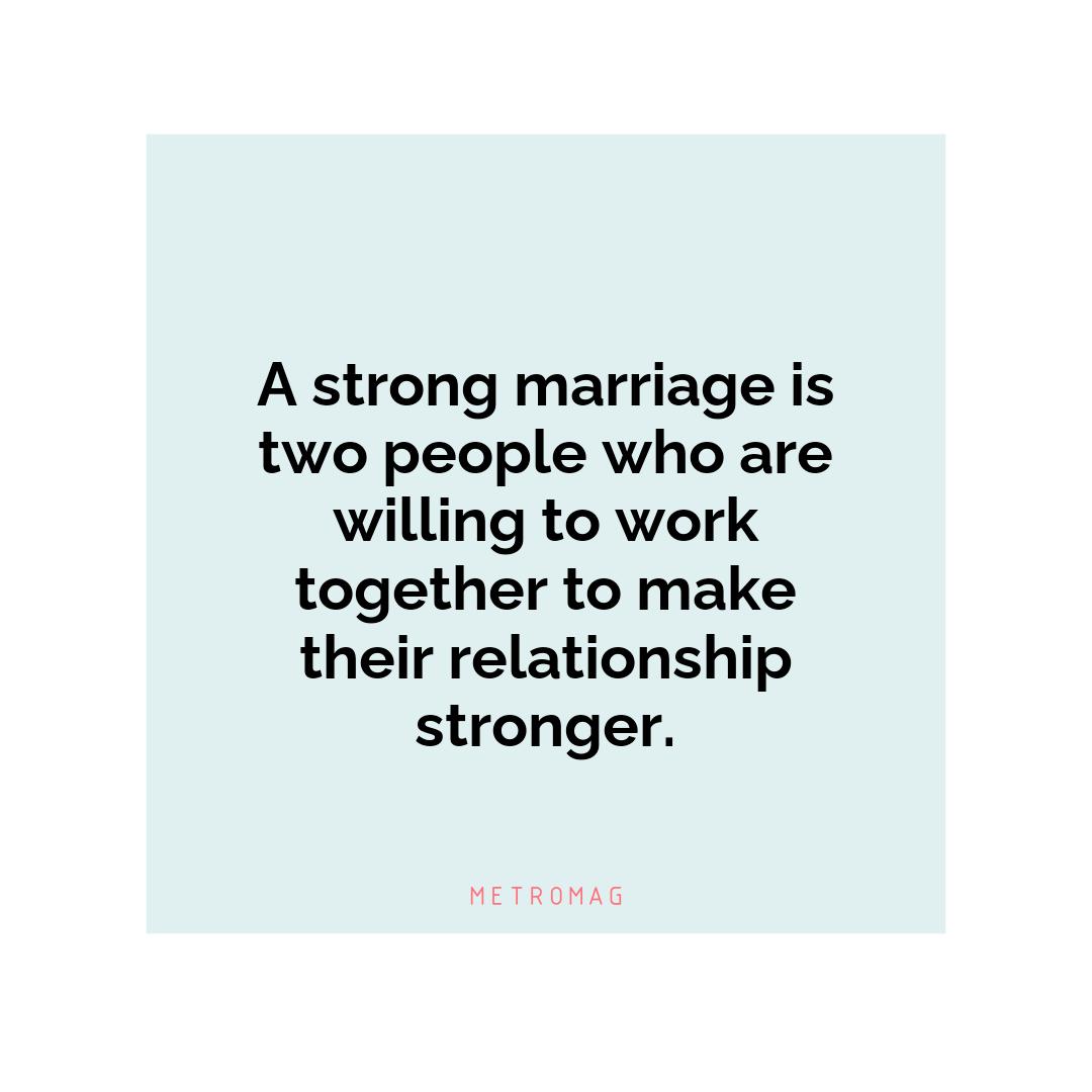 A strong marriage is two people who are willing to work together to make their relationship stronger.