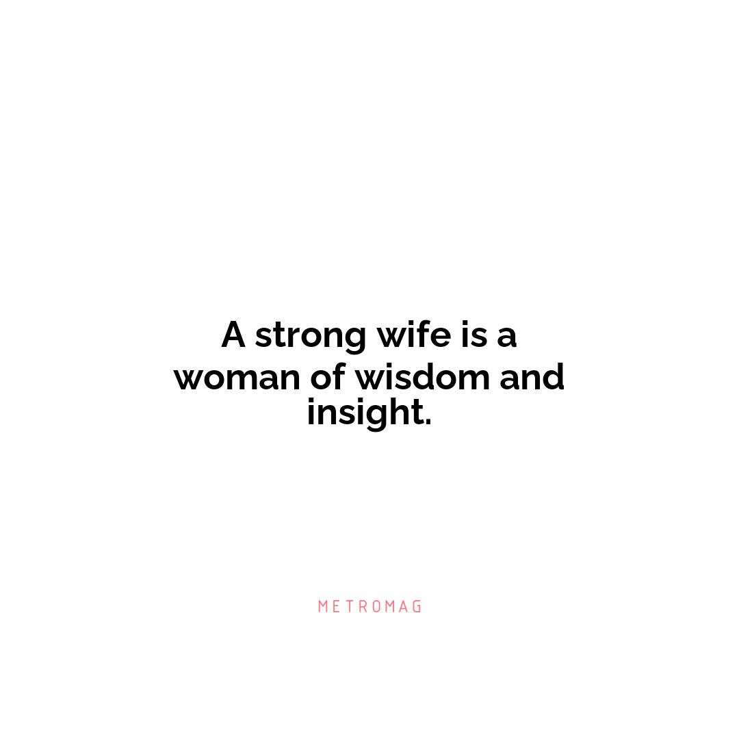 A strong wife is a woman of wisdom and insight.