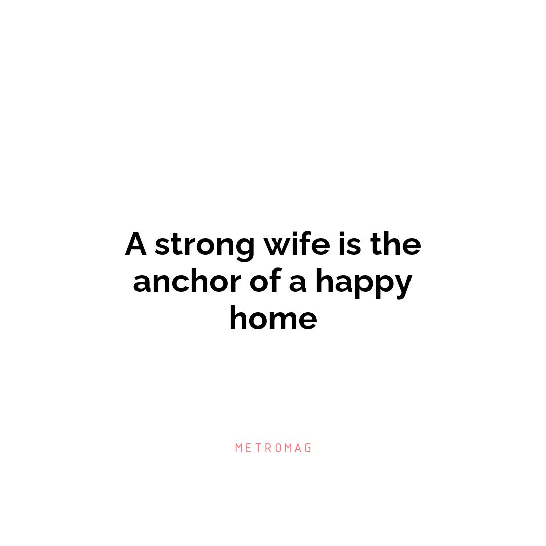 A strong wife is the anchor of a happy home