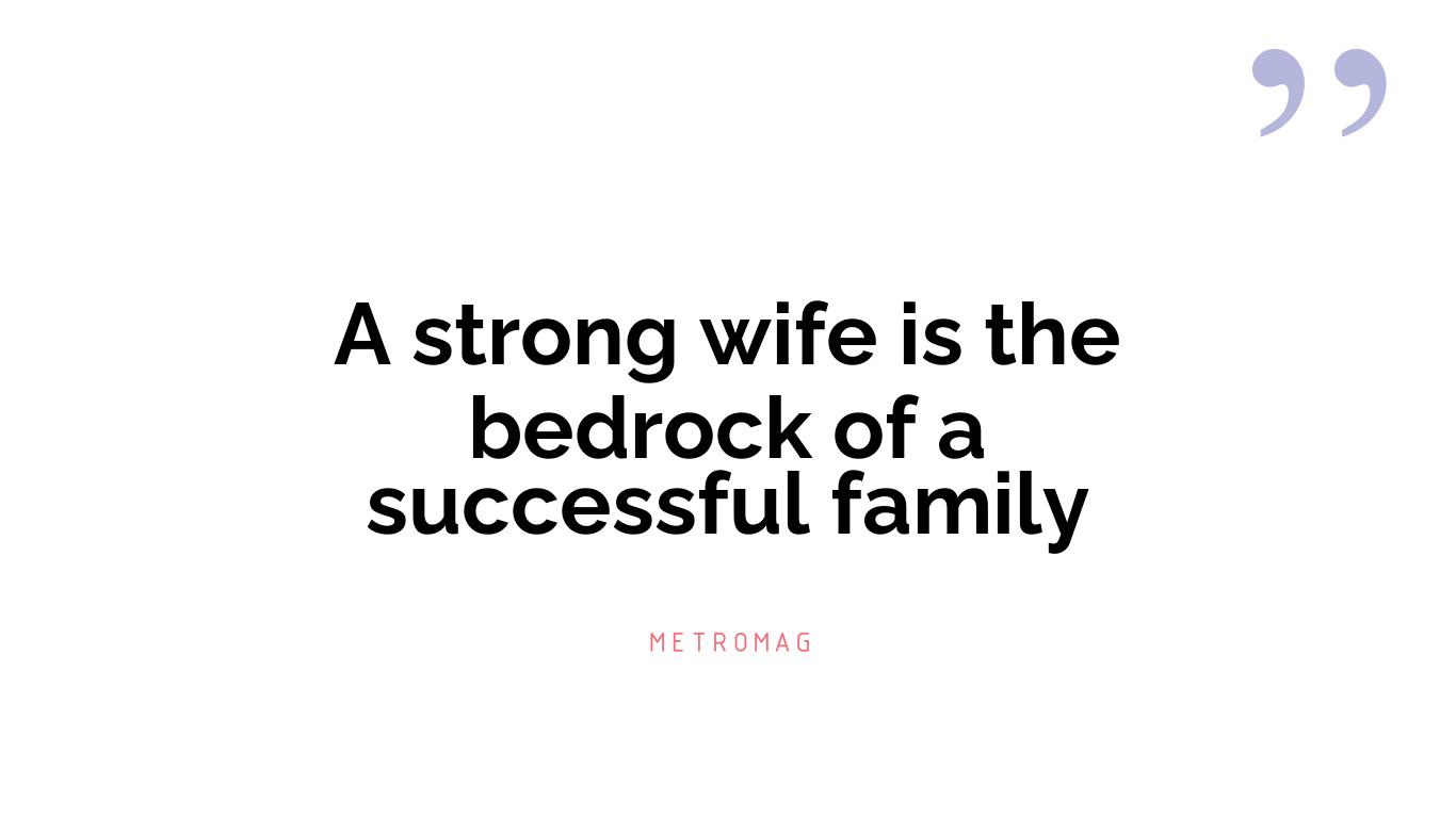 A strong wife is the bedrock of a successful family