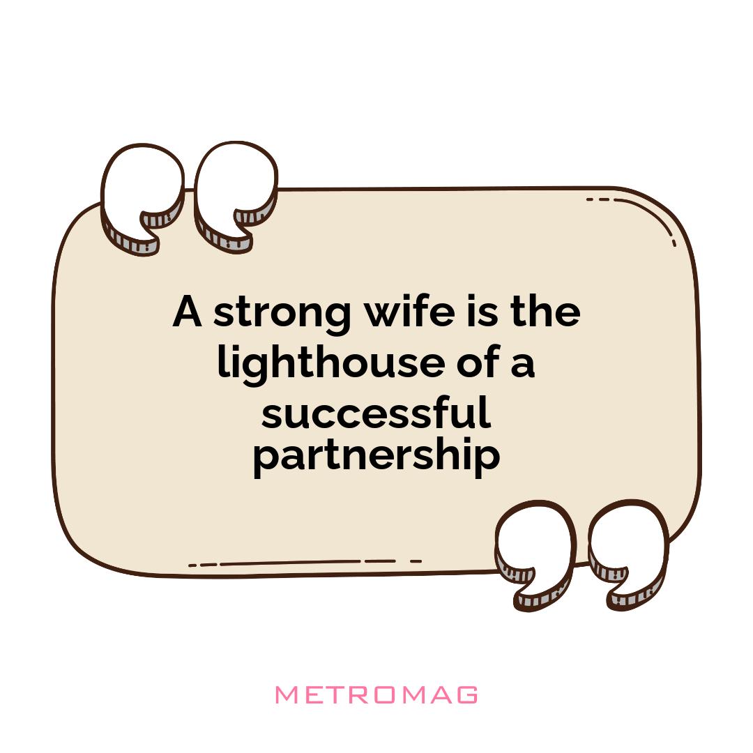 A strong wife is the lighthouse of a successful partnership