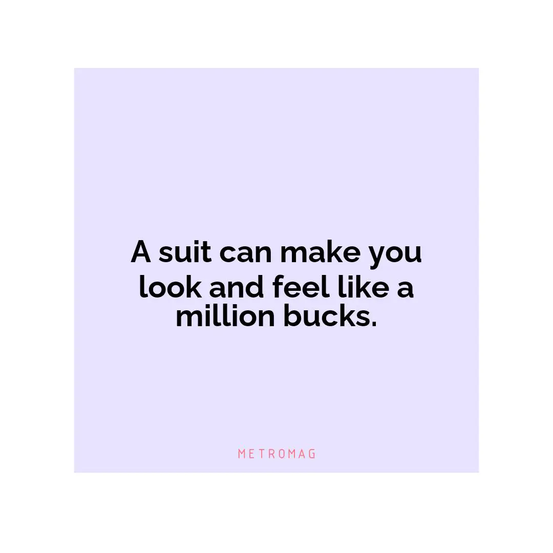 A suit can make you look and feel like a million bucks.
